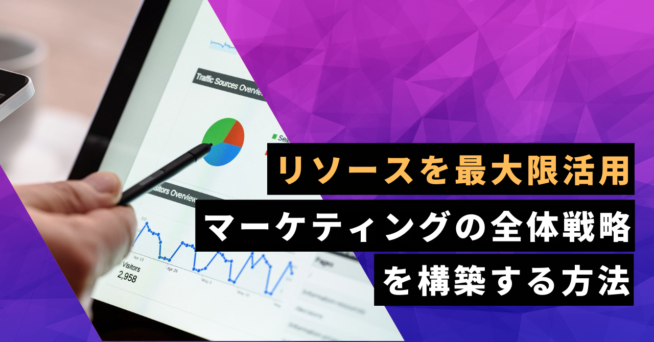 リソースを最大限活用 マーケティングの全体戦略を構築する方法
