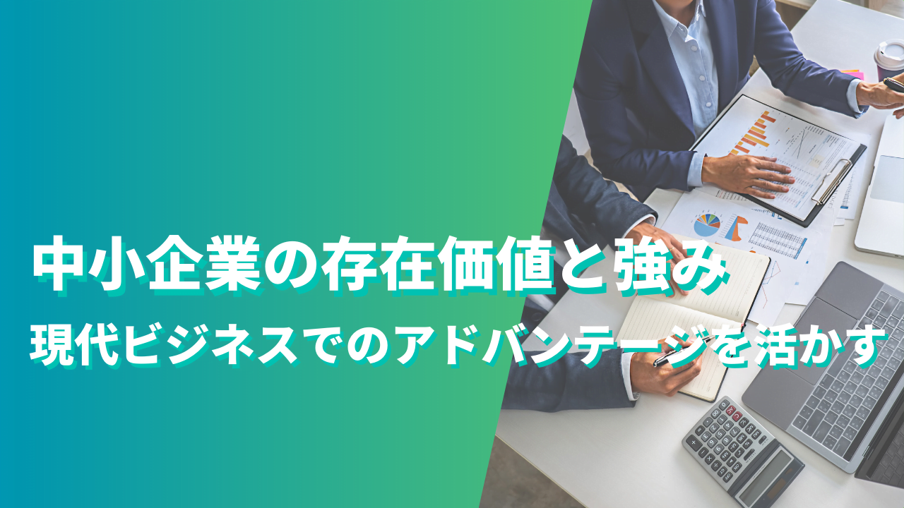 中小企業の存在価値と強み：現代ビジネスでのアドバンテージを活かす