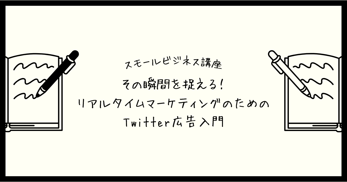 【スモールビジネス講座】その瞬間を捉える！リアルタイムマーケティングのためのTwitter広告入門